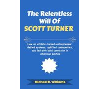 The Relentless Will of Scott Turner: How an athlete-turned-entrepreneur defied systems, uplifted communities, and led with bold conviction in American politics (The Story Behind Political Icons)
