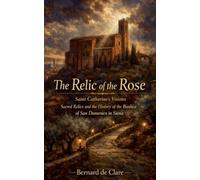 The Relic of the Rose: Saint Catherine's Visions, Sacred Relics, and the History of the Basilica of San Domenico in Siena: 30 (Italy's Sacred Architecture)