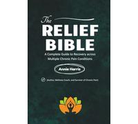 The Relief Bible: A Complete Guide to Recovery across Multiple Chronic Pain Conditions