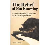 The Relief of Not Knowing: Stop Overthinking Decisions, Start Trusting Yourself