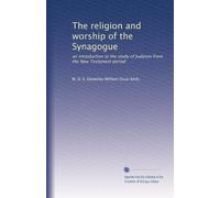 The religion and worship of the Synagogue: an introduction to the study of Judaism from the New Testament period