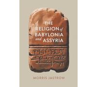 The Religion of Babylonia and Assyria: Gods, Mythology, and Religion in Early Civilizations (Annotated)