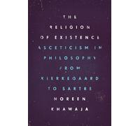 The Religion of Existence: Asceticism in Philosophy from Kierkegaard to Sartre