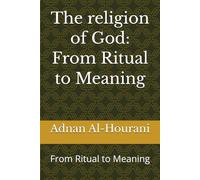 The religion of God: From Ritual to Meaning: From Ritual to Meaning (قراءة الحوراني للمصحف الكريم)