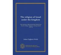 The religion of Israel under the kingdom: Kerr lectures, delivered in the United Free church college, Glasgow, during session 1911-12