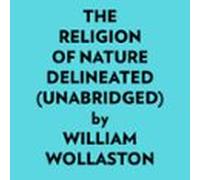 The Religion Of Nature Delineated (Unabridged)
