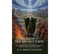 The Religion of the Ancient Celts: The Gods and Rituals of Pagan Europe: Secrets of Druid Magic and Sacred Rituals - Illustrated with Biography and Commentary