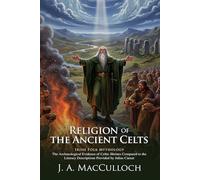The Religion of the Ancient Celts: The Gods and Rituals of Pagan Europe: Secrets of Druid Magic and Sacred Rituals - Illustrated with Biography and Commentary