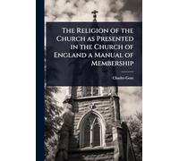 The Religion of the Church as Presented in the Church of England a Manual of Membership