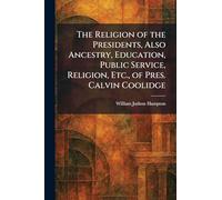 The Religion of the Presidents, Also Ancestry, Education, Public Service, Religion, Etc., of Pres. Calvin Coolidge