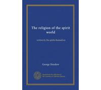 The religion of the spirit world: written by the spirits themselves