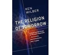 The Religion of Tomorrow: A Vision for the Future of the Great Traditions-More Inclusive, More Comprehensive, More Complete