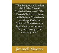 “The Religious Christian thinks the Carnal Christian isn’t saved. The Carnal Christian thinks the Religious Christian is too deep. Only the Spiritual ... because they see through the eyes of grace.”