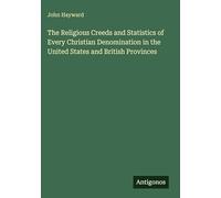 The Religious Creeds and Statistics of Every Christian Denomination in the United States and British Provinces