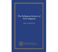 The Religious history of New England: King's chapel lectures