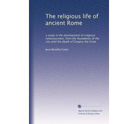 The religious life of ancient Rome: a study in the development of religious consciousness, from the foundation of the city until the death of Gregory the Great