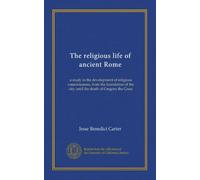 The religious life of ancient Rome: a study in the development of religious consciousness, from the foundation of the city until the death of Gregory the Great