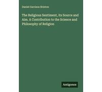 The Religious Sentiment, its Source and Aim. A Contribution to the Science and Philosophy of Religion
