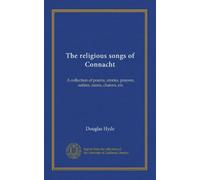 The religious songs of Connacht (v.1): A collection of poems, stories, prayers, satires, ranns, charms, etc