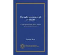 The religious songs of Connacht (v.2): A collection of poems, stories, prayers, satires, ranns, charms, etc