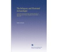 The Reliquary and Illustrated Archaeologist: A Quarterly Journal and Review Devoted to the Study of Early Pagan and Christian Antiquities of Great Britain. V. 1 1860-1861