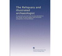The Reliquary and illustrated archaeologist: A quarterly journal and review devoted to the study of early pagan and Christian antiquities of Great Britain: Volume 13