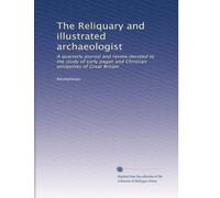 The Reliquary and illustrated archaeologist: A quarterly journal and review devoted to the study of early pagan and Christian antiquities of Great Britain