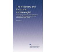 The Reliquary and illustrated archaeologist: A quarterly journal and review devoted to the study of early pagan and Christian antiquities of Great Britain (Volume 38)
