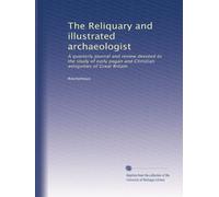 The Reliquary and illustrated archaeologist: A quarterly journal and review devoted to the study of early pagan and Christian antiquities of Great Britain (Volume 37)