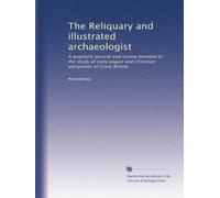 The Reliquary and illustrated archaeologist: A quarterly journal and review devoted to the study of early pagan and Christian antiquities of Great Britain (Volume 49)
