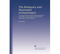 The Reliquary and illustrated archaeologist: A quarterly journal and review devoted to the study of early pagan and Christian antiquities of Great Britain: Volume 48