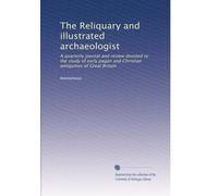 The Reliquary and illustrated archaeologist: A quarterly journal and review devoted to the study of early pagan and Christian antiquities of Great Britain (Volume 4)