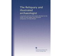 The Reliquary and illustrated archaeologist: a quarterly journal and review devoted to the study of early pagan and Christian antiquities of Great Britain
