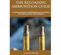 THE RELOADING AMMUNITION GUIDE: A Step-by-step guide to handloading firearms ammunition with safety, precision, tool & techniques
