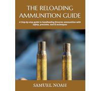 THE RELOADING AMMUNITION GUIDE: A Step-by-step guide to handloading firearms ammunition with safety, precision, tool & techniques