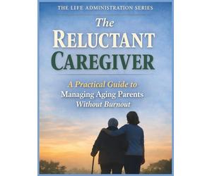 The Reluctant Caregiver: A Practical Guide To Managing Aging Parents Without Burnout: Guidance For Adults Navigating Caregiving Responsibilities (The ... Practical Guides For Real-Life Moments)