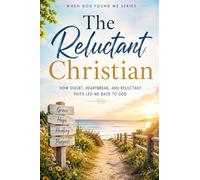 The Reluctant Christian: How Doubt, Heartbreak, and Reluctant Faith led me back to God: 8 (When God Found Me)
