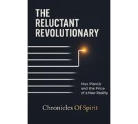 The Reluctant Revolutionary: Max Planck and the Price of a New Reality