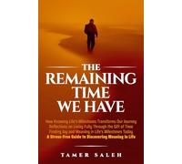 The remaining Time We Have: How Knowing Life’s Milestones Transforms Our Journey, Reflections on Living Fully Through the Gift of Time, Finding Joy ... Today, a Stress-Free Guide to Discovering