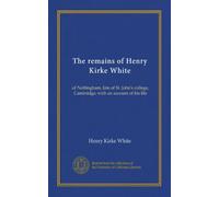 The remains of Henry Kirke White (v.2): of Nottingham, late of St. John's college, Cambridge; with an account of his life