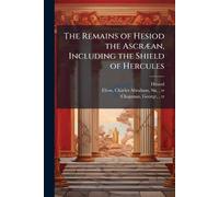 The Remains of Hesiod the AscrÃ]an, Including the Shield of Hercules