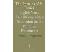 The Remains of St. Patrick: English Verse Translations with a Dissertation on the Patrician Documents