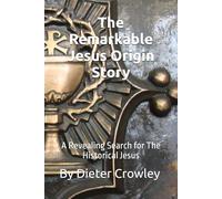 The Remarkable Jesus Origin Story: A Revealing Search for The Historical Jesus