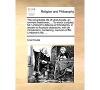 The remarkable life of Uriel Acosta, an eminent freethinker; ... To which is added, Mr. Limborch's defence of Christianity, in answer to Acosta's ... memoirs of Mr. Limborch's life, ...