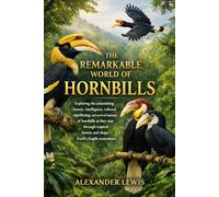 THE REMARKABLE WORLD OF HORNBILLS: Exploring the astonishing beauty, intelligence, cultural significance, and survival journey of hornbills as they ... forests and shape Earth’s fragile ecosystems.
