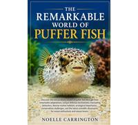 THE REMARKABLE WORLD OF PUFFER FISH: Discover the extraordinary world of puffer fish through their remarkable adaptations, unique defense mechanisms, ... importance, conservation challenges, and the