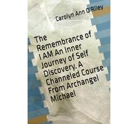 The Remembrance of I AM An Inner Journey of Self Discovery. A Channeled Course From Archangel Michael (The Collection Archangel Michael Speaks)