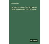 The Reminiscences of an Old Traveller Throughout Different Parts of Europe.