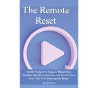 The Remote Reset: Simple Productivity Hacks to Master Your Workflow, Beat Procrastination, and Reclaim Your Free Time While Working from Home