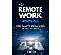 The Remote Work Mindset: Proven Productivity and Well-Being Strategies for Digital Pros: Master Focus, Balance, Career Growth and Tech Tools For Success In Hybrid, Home & Global Remote Work
